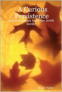 A Curious Persistence: Autumn Essays from the North Border