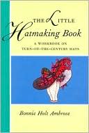Little Hatmaking Book: A Workbook on Turn-of-the-Century Hats