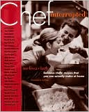 Chef, Interrupted: Delicious Chefs' Recipes That You Can Actually Make at Home