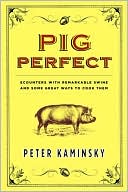 Pig Perfect: Encounters with Remarkable Swine and Some Great Ways to Cook Them