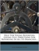 Help For Young Reporters: Giving Full Directions For Reporting In All Its Branches...