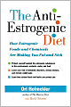 The Anti-Estrogenic Diet: How Estrogenic Foods and Chemicals Are Making You Fat and Sick