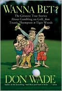 Wanna Bet?: The Greatest True Stories About Gambling on Golf, from Titanic Thompson to Tiger Woods