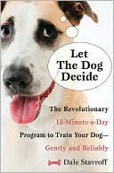 Let the Dog Decide: The Revolutionary 15-Minute-a-Day Program to Train Your Dog - Gently and Reliably