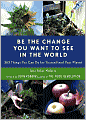 Be the Change You Want to See in the World: 365 Things You Can Do For Yourself and Your Planet