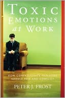 Toxic Emotions at Work: How Compassionate Managers Handle Pain and Conflict