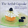 The Artful Cupcake: Baking & Decorating Delicious Indulgences