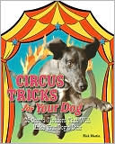 Circus Tricks for Your Dog: 25 Crowd-Pleasers That Will Make Your Dog a Star
