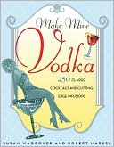 Make Mine Vodka: 250 Classic Cocktails and Cutting-Edge Infusions