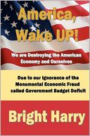 America, Wake up! We are Destroying the American Economy and Ourselves: The economic fraud called Government Budget Deficit
