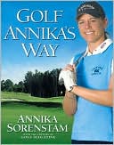 Golf Annika's Way: How I Elevated My Game to Be the Best-- and How You Can Too
