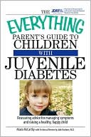 The Everything Parent's Guide To Children With Juvenile Diabetes: Reassuring Advice for Managing Symptoms and Raising a Happy, Healthy Child