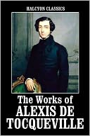 The Works of Alexis de Tocqueville: Democracy in America and American Institutions and Their Influence