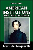 American Institutions and Their Influence by Alexis de Tocqueville