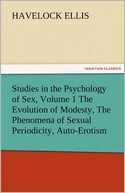 Studies in the Psychology of Sex, Volume 1 The Evolution of Modesty, The Phenomena of Sexual Periodicity, Auto-Erotism
