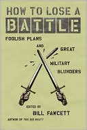 How to Lose a Battle: Foolish Plans and Great Military Blunders