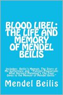 Blood Libel: the Life and Memory of Mendel Beilis: Includes: Beilis's Memoir, the Story of My Sufferings; and Pulitzer Plagiarism: What Bernard Malamud's the Fixer Owes to the Memoir of Mendel Beilis