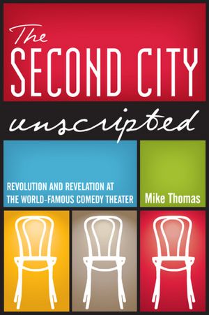The Second City Unscripted: Revolution and Revelation at the World-Famous Comedy Theater