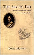 The Arctic Fox: Francis Leopold McClintock, Discoverer of the Fate of Franklin