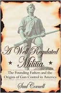 A Well-Regulated Militia: The Founding Fathers and the Origins of Gun Control in America