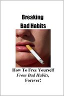 Breaking Bad Habits: How To Liberate Yourself From Bad Habits, Forever!
