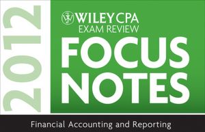 Wiley CPA Exam Review Focus Notes: Financial Accounting and Reporting 2012