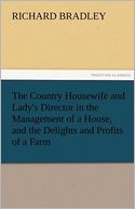 The Country Housewife and Lady's Director in the Management of a House, and the Delights and Profits of a Farm