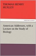 American Addresses, with a Lecture on the Study of Biology