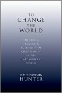 To Change the World: The Irony, Tragedy, and Possibility of Christianity in the Late Modern World