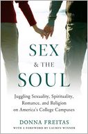Sex and the Soul: Juggling Sexuality, Spirituality, Romance, and Religion on America's College Campuses