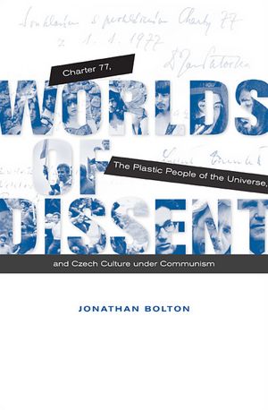 Worlds of Dissent: Charter 77, the Plastic People of the Universe, and Czech Culture under Communism