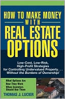How to Make Money with Real Estate Options: Low-Cost, Low-Risk, High-Profit Strategies for Controlling Undervalued Property...Without the Burdens of Ownership!