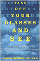 Take off Your Glasses and See: A Mind/Body Approach to Expanding Your Eyesight and Insight