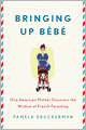 Bringing Up Bebe: One American Mother Discovers the Wisdom of French Parenting