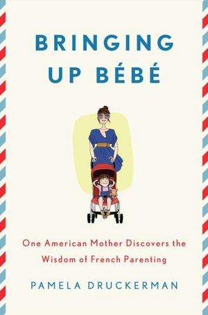 Bringing Up Bebe: One American Mother Discovers the Wisdom of French Parenting