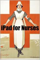 iPad 2 for Nurses: The Essential Guide to How Nurses Are Using iPad’s in the Workplace, What Apps (Paid and Free) You Need, and How to Use the iPad 2