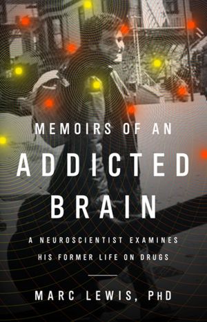 Memoirs of an Addicted Brain: A Neuroscientist Examines His Former Life on Drugs