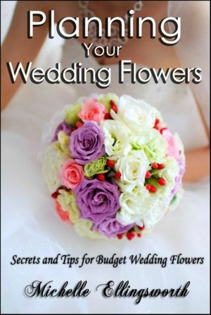 Planning Your Wedding Flowers Secrets and Tips for Budget Wedding Flowers