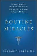 Routine Miracles: Personal Journeys of Patients and Doctors Discovering the Powers of Modern Medicine