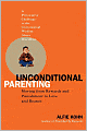 Unconditional Parenting: Moving from Rewards and Punishments to Love and Reason