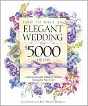 How to Have an Elegant Wedding for $5,000 (or Less), Achieving Beautiful Simplicity Without Mortgaging Your Future
