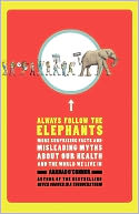 Always Follow the Elephants: More Surprising Facts and Misleading Myths about Our Health and the World We Live In