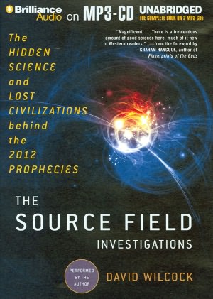 The Source Field Investigations: The Hidden Science and Lost Civilizations behind the 2012 Prophecies