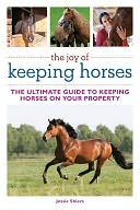 The Joy of Keeping Horses: Th Ultimate Guide to Keeping Horses on Your Property
