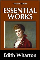 The Essential Novels of Edith Wharton: The House of Mirth, Ethan Frome, The Age of Innocence