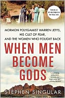 When Men Become Gods: Mormon Polygamist Warren Jeffs, His Cult of Fear, and the Women Who Fought Back