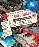 PC Chop Shop: Tricked out Guide to PC Modding