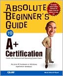 Absolute Beginner's Guide to A+ Certification: Covers the Hardware and Operating Systems Exam