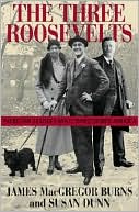 The Three Roosevelts: Patrician Leaders Who Transformed America