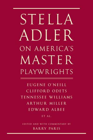Stella Adler on America's Master Playwrights: Eugene O'Neill, Clifford Odets, Tennessee Williams, Arthur Miller, Edward Albee, et al.